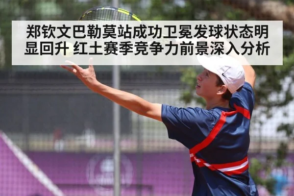 郑钦文巴勒莫站成功卫冕发球状态明显回升 红土赛季竞争力前景深入分析