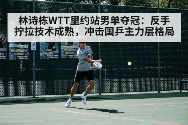 林诗栋WTT里约站男单夺冠:反手拧拉技术成熟,冲击国乒主力层格局