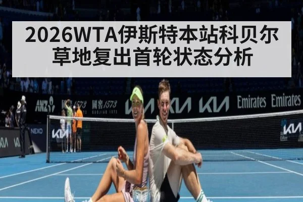2026WTA伊斯特本站科贝尔草地复出首轮状态分析
