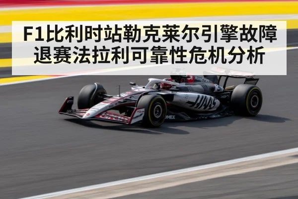 F1比利时站勒克莱尔引擎故障退赛法拉利可靠性危机分析