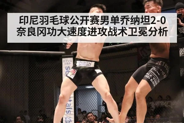 印尼羽毛球公开赛男单乔纳坦2-0奈良冈功大速度进攻战术卫冕分析