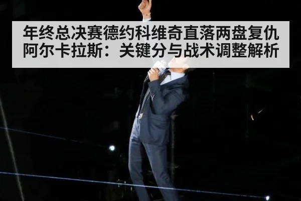 年终总决赛德约科维奇直落两盘复仇阿尔卡拉斯:关键分与战术调整解析