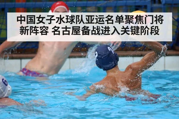 中国女子水球队亚运名单聚焦门将新阵容 名古屋备战进入关键阶段